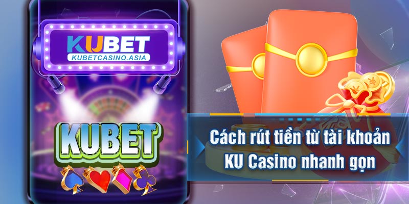 Cách rút tiền từ tài khoản KU Casino nhanh gọn