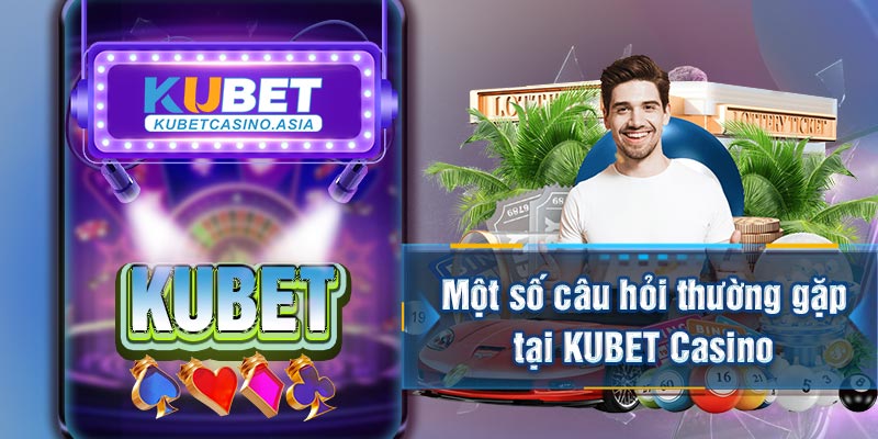 Một số câu hỏi thường gặp tại KUBET Casino